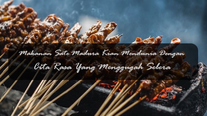 Makanan Sate Madura Kian Mendunia Dengan Cita Rasa Yang Menggugah Selera